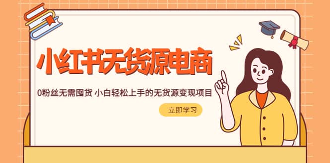 2023小红书·无货源电商1.0，0粉丝无需囤货 小白轻松上手的无货源变现项目-网创社区