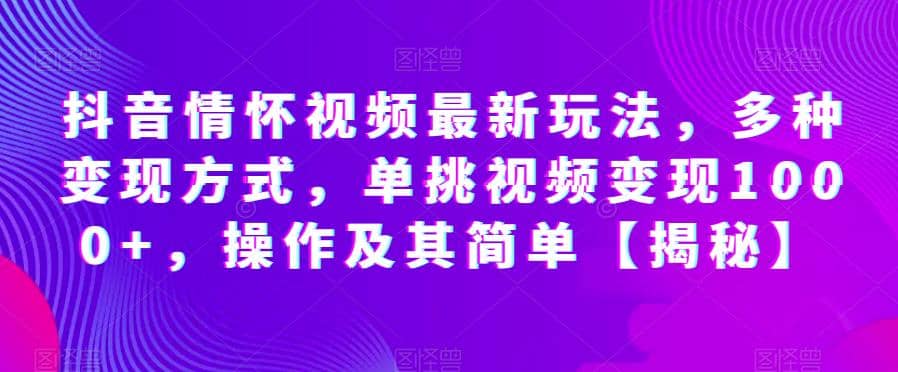 抖音情怀视频最新玩法，多种变现方式，单挑视频变现1000+，操作及其简单【揭秘】-网创社区