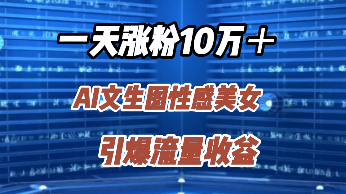 一天涨粉10万＋，AI文生图性感美女，引爆流量收益-网创社区