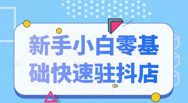 抖音小店新手小白零基础快速入驻抖店100%开通（全套11节课程）-网创社区