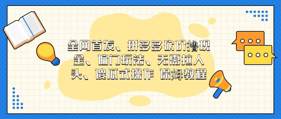 全网首发，拼多多砍价撸现金，偏门玩法，无需拉人头，傻瓜式操作  保姆教程-网创社区