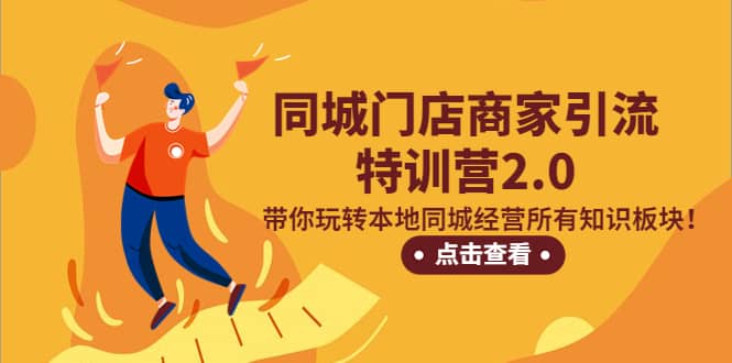 同城门店商家引流特训营2.0，带你玩转本地同城经营所有知识板块-网创社区