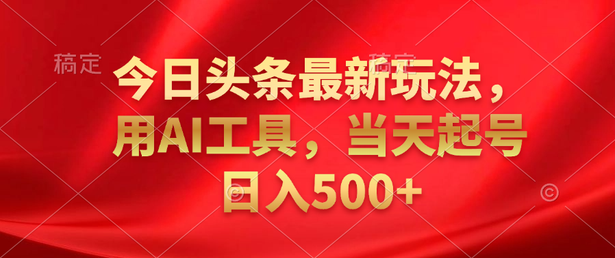 今日头条最新玩法，利用AI工具，当天起号日入500+-网创社区