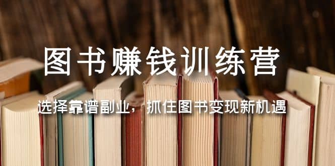 图书赚钱训练营：选择靠谱副业，抓住图书变现新机遇-网创社区
