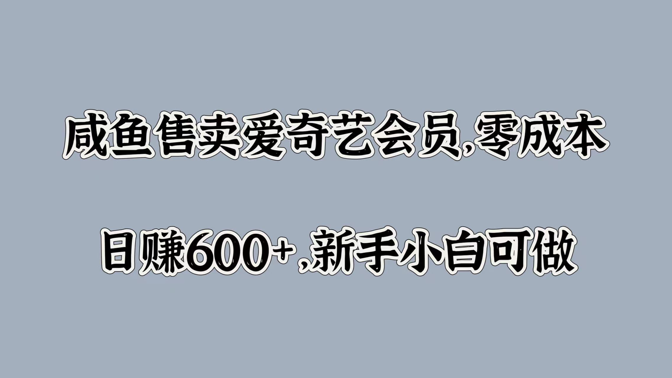 咸鱼售卖爱奇艺会员，零成本，日赚600+，新手小白可做-网创社区