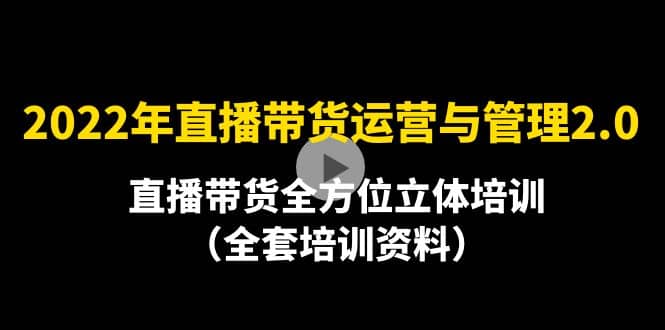 2022年10月最新-直播带货运营与管理2.0，直播带货全方位立体培训（全资料）-网创社区