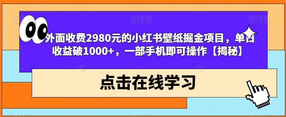 外面收费2980元的小红书壁纸掘金项目，单日收益破1000+，一部手机即可操作【揭秘】-网创社区