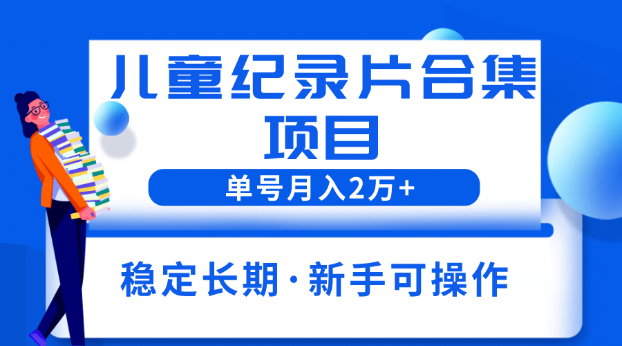 2023儿童纪录片合集项目，单个账号轻松月入2w+-网创社区