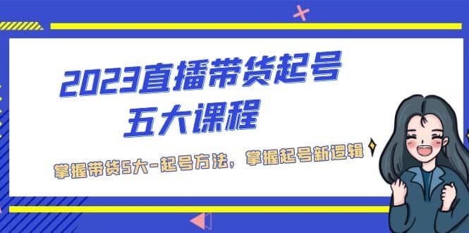 2023直播带货起号五大课程，掌握带货5大-起号方法，掌握起新号逻辑-网创社区