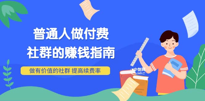 男儿国付费文章《普通人做付费社群的赚钱指南》做有价值的社群，提高续费率-网创社区