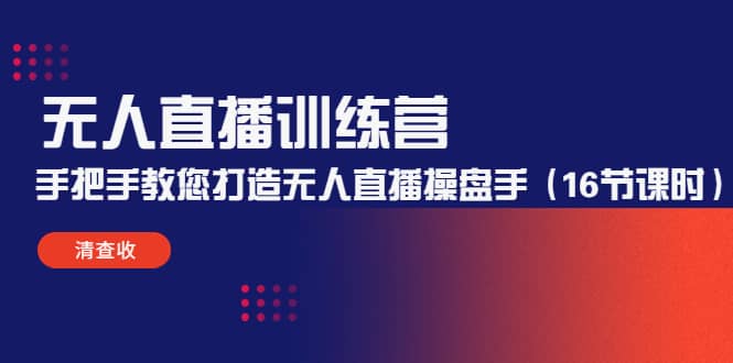无人直播训练营：手把手教您打造无人直播操盘手（16节课时）-网创社区