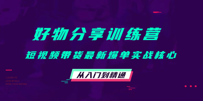 好物分享训练营：短视频带货最新爆单实战核心，从入门到精通-网创社区