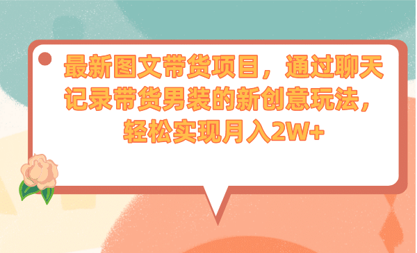 最新图文带货项目，通过聊天记录带货男装的新创意玩法，轻松实现月入2W+-网创社区