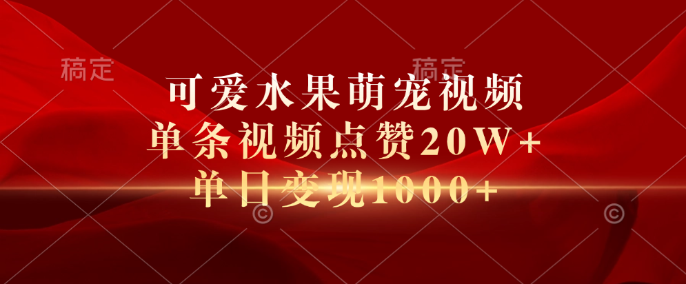 可爱水果萌宠视频，单条视频点赞20W+，单日变现1000+-网创社区