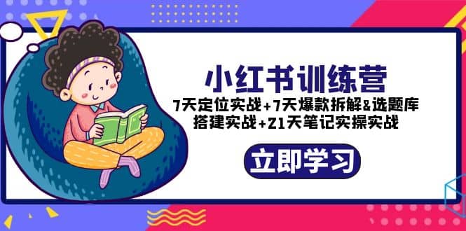 小红书训练营：7天定位实战+7天爆款拆解+选题库搭建实战+21天笔记实操实战-网创社区