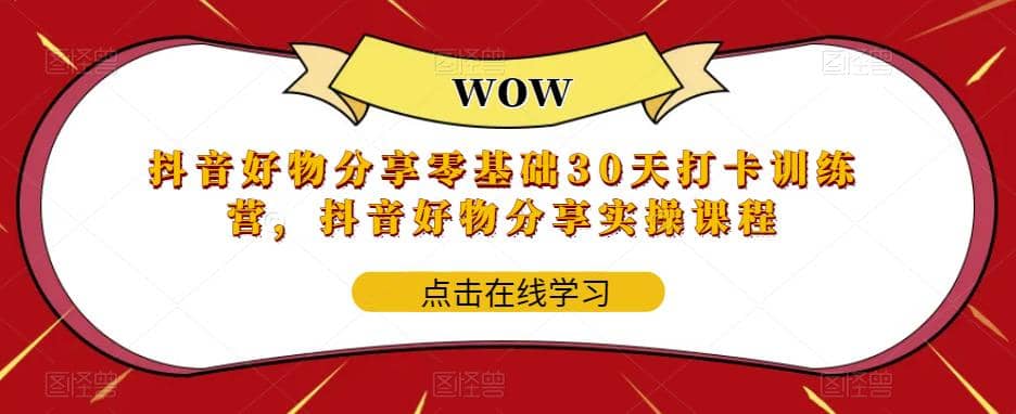 抖音好物分享0基础30天-打卡特训营，抖音好物分享实操课程-网创社区