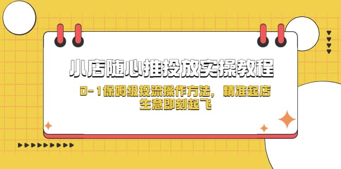 小店随心推投放实操教程，0-1保姆级投流操作方法，精准起店，生意即刻起飞-网创社区