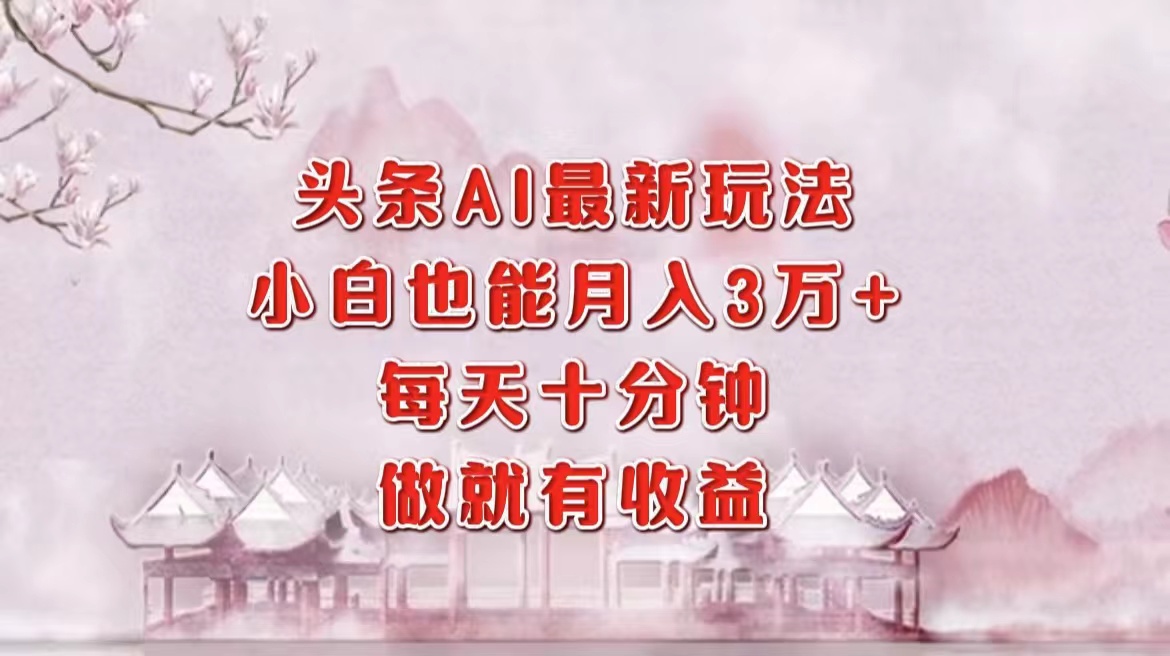 头条AI最新玩法，小白轻松月入三万＋，每天十分钟，做就有收益-网创社区