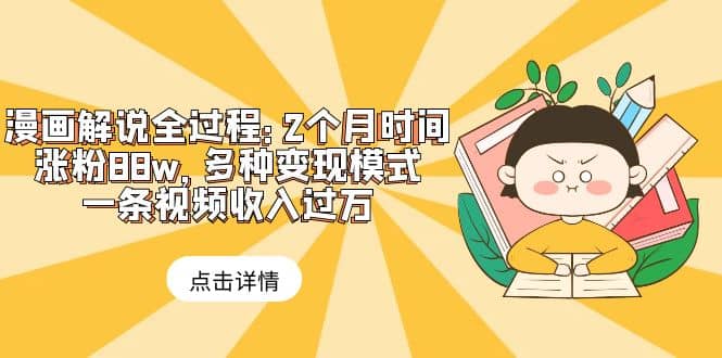 漫画解说全过程：2个月时间涨粉88w，多种变现模式，一条视频收入过万-网创社区