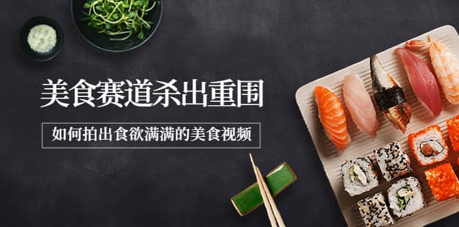 2022年8月最新美食赛道杀出重围，如何拍出食欲满满的美食视频-网创社区