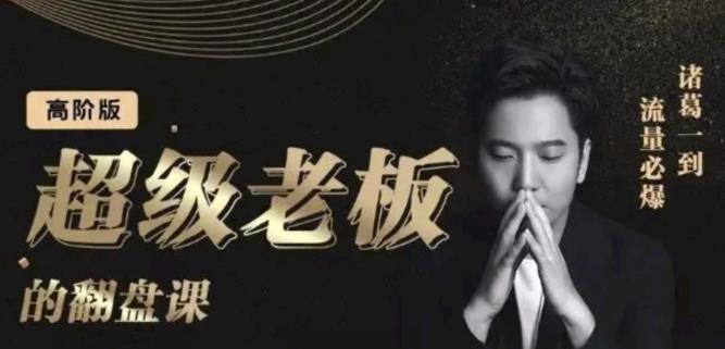 诸葛超级老板的翻盘课（高阶版），实体老板的起号课，诸葛一到流量必爆-网创社区