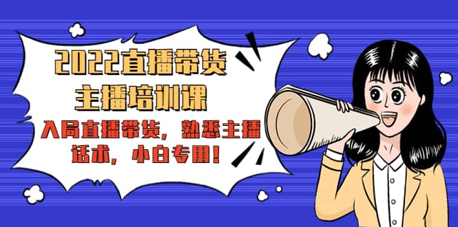 2022直播带货-主播培训课：入局直播带货，熟悉主播话术，小白专用-网创社区