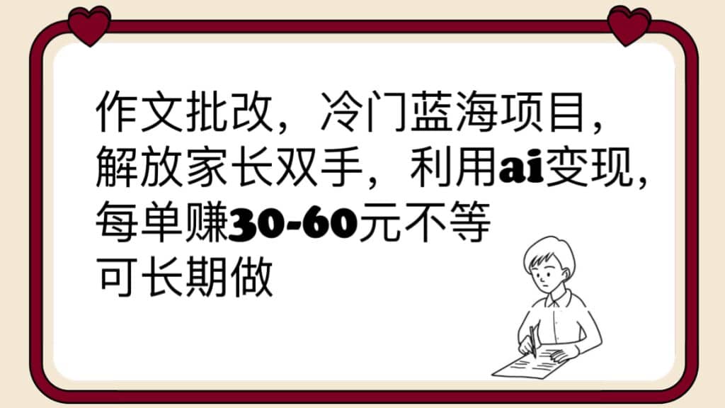 作文批改，冷门蓝海项目，解放家长双手，利用ai变现，每单赚30-60元不等-网创社区
