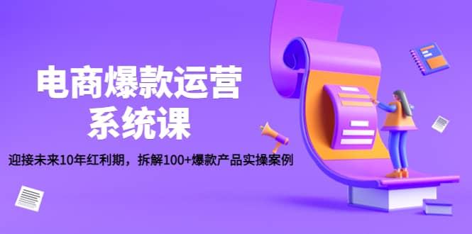 电商爆款运营系统课：迎接未来10年红利期，拆解100+爆款产品实操案例-网创社区