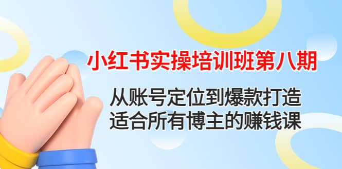 小红书实操培训班第八期：从账号定位到爆款打造，适合所有博主的赚钱课-网创社区