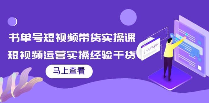 书单号短视频带货实操课：短视频运营实操经验干货分享-网创社区