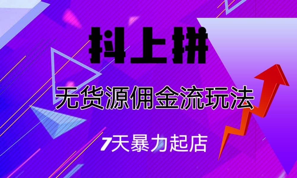 抖上拼无货源佣金流玩法，7天暴力起店，月入过万-网创社区