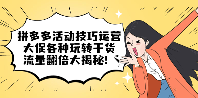 拼多多活动技巧运营：大促各种玩转干货，流量翻倍大揭秘-网创社区