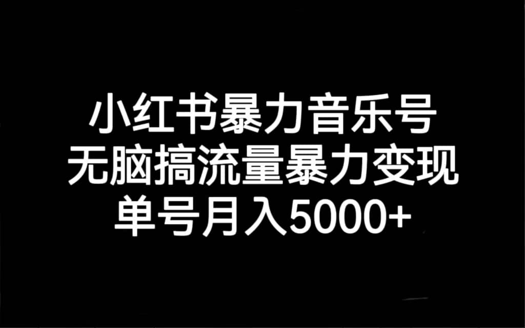 小红书暴力音乐号，无脑搞流量暴力变现，单号月入5000+-网创社区