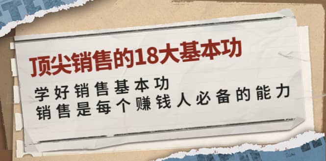 顶尖销售的18大基本功：学好销售基本功 销售是每个赚钱人必备的能力-网创社区