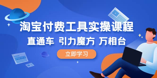 淘宝付费工具·实操课程，直通车-引力魔方-万相台（41节视频课）-网创社区