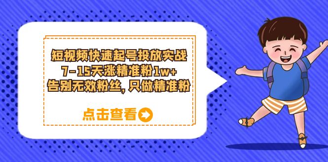 短视频快速起号·投放实战：7-15天涨精准粉1w+，告别无效粉丝，只做精准粉-网创社区