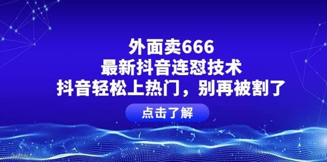 外面卖666的最新抖音连怼技术，抖音轻松上热门，别再被割了-网创社区