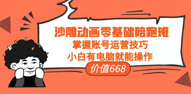 沙雕动画零基础陪跑班，掌握账号运营技巧，小白有电脑就能操作（价值668）-网创社区