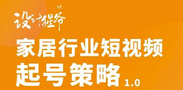 家居行业短视频起号策略，家居行业非主流短视频策略课价值4980元-网创社区