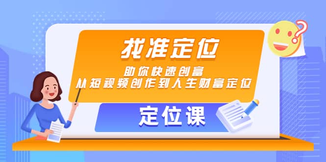 【定位课】找准定位，助你快速创富，从短视频创作到人生财富定位-网创社区