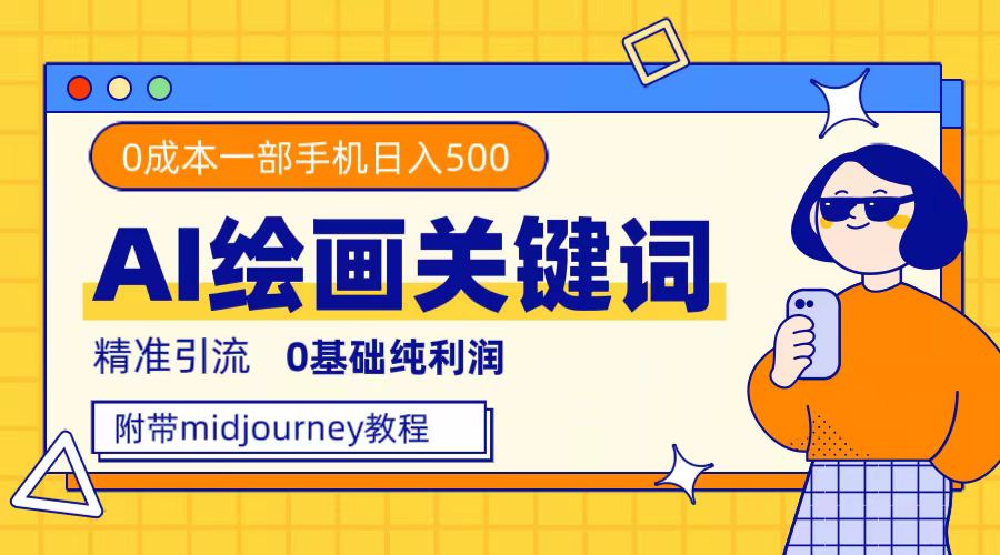 利用全套ai绘画关键词，精准引流，0成本纯利润，一部手机日入500+-网创社区