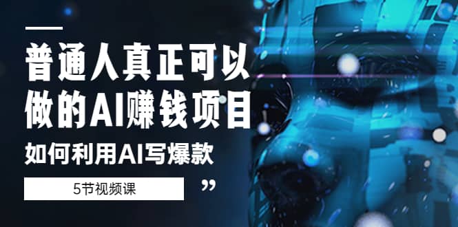 普通人真正可以做的AI赚钱项目-如何利用AI写爆款（5节视频课）-网创社区