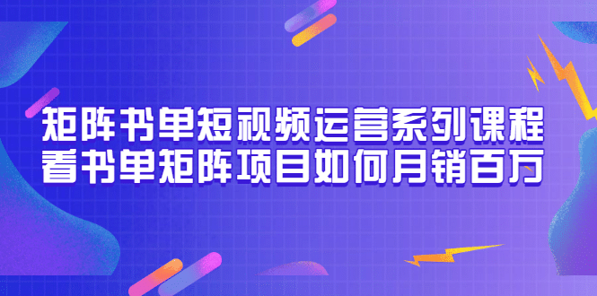 矩阵书单短视频运营系列课程，看书单矩阵项目如何月销百万（20节视频课）-网创社区