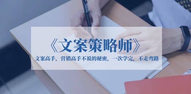 《文案策略师》文案高手，营销高手不说的秘密，一次学完，不走弯路-网创社区