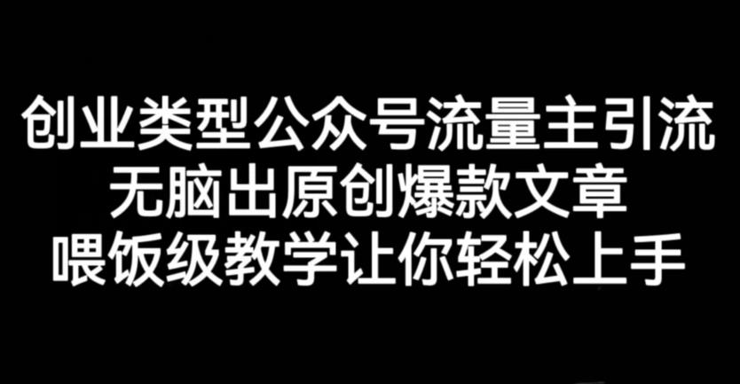 创业类型公众号流量主引流项目，无脑出原创爆款文章，喂饭级教学让你轻松上手【揭秘】-网创社区