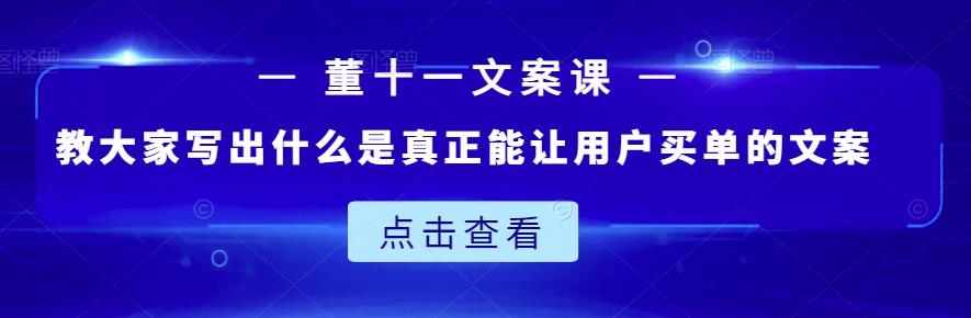 董十一文案课：教大家写出什么是真正能让用户买单的文案-网创社区