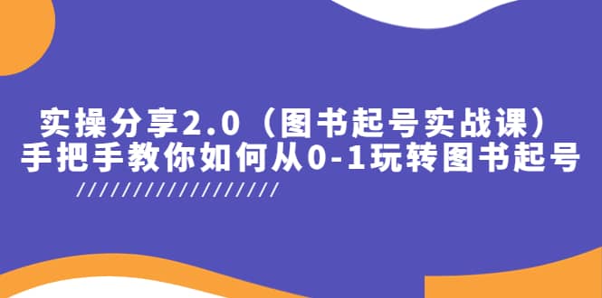 实操分享2.0（图书起号实战课），手把手教你如何从0-1玩转图书起号-网创社区