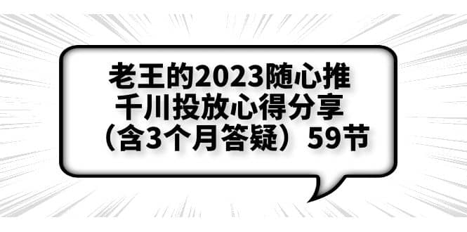 老王的2023随心推+千川投放心得分享（含3个月答疑）59节-网创社区