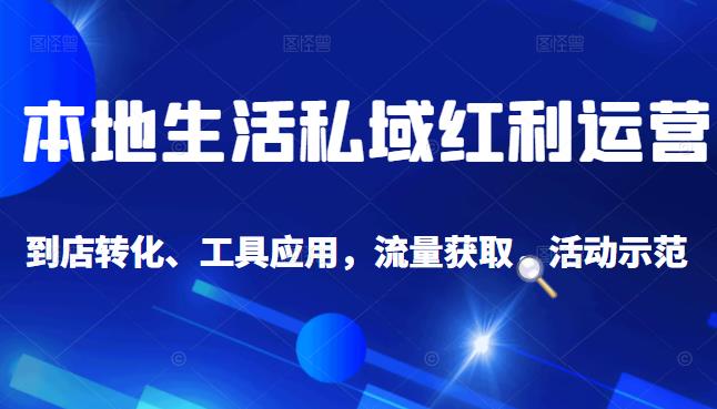 本地生活私域运营课：流量获取、工具应用，到店转化等全方位教学-网创社区