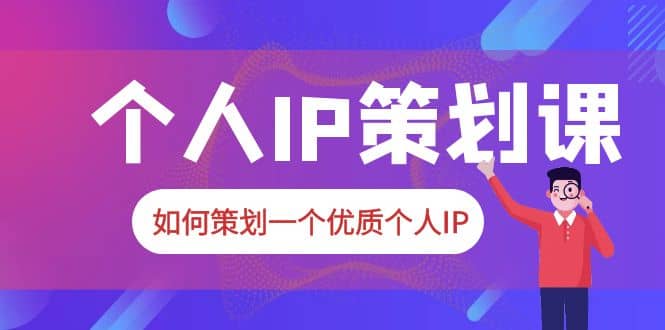 2023普通人都能起飞的个人IP策划课，如何策划一个优质个人IP-网创社区